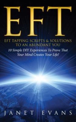 Eft: Eft Tapping Scripts & Solutions to an Abundant You: 10 Simple DIY Experi...