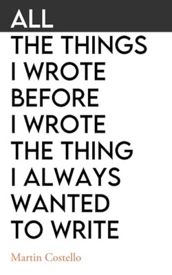 All the Things I Wrote Before I Wrote the Thing I Always Wanted to Write by ...