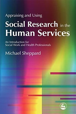 Appraising and Using Social Research in the Human by Michael Sheppard 1843102897