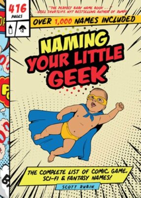 Naming Your Little Geek: The Complete List of Comic Book, Video Games, Sci-Fi, &