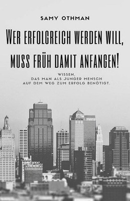 Wer erfolgreich werden will, muss frueh damit anfangen!: Wissen, das man als jun