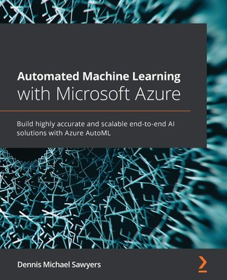Automated Machine Learning with Microsoft Azure: Build highly accurate and s...