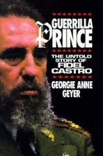 Guerrilla Prince: The Untold Story of Fidel Castro by Georgie Anne Geyer