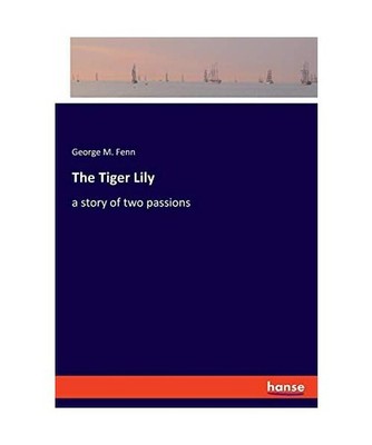 The Tiger Lily: a story of two passions: a story of two passions, Fenn, George M