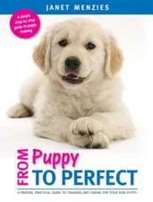 From Puppy to Perfect: A Proven, Practical Guide to Training and Caring for Your