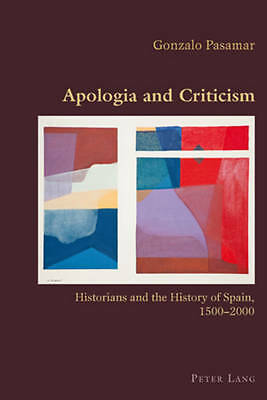 Apologia and Criticism: Historians and the History of Spain, 1500-2000 (Hispani