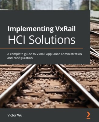 Implementing Vxrail Hci Solutions: A Complete Guide To Vxrail Appliance Adm...