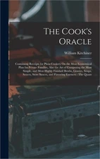 The Cook's Oracle: Containing Receipts for Plain Cookery On the Most Economical