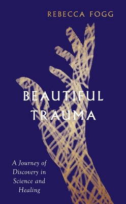 Beautiful Trauma | A Journey of Discovery in Science and Healing | Rebecca Fogg