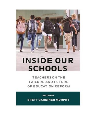 Inside Our Schools: Teachers on the Failure and Future of Education Reform: Teac