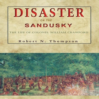Disaster on the Sandusky The Life of Colonel William Crawford Rob