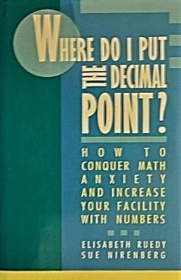 Where Do I Put the Decimal Point?: How to Conquer Math Anxiety and Increase ...
