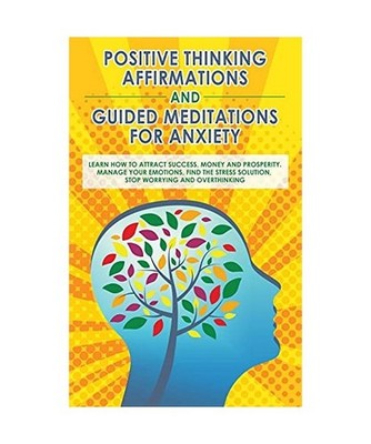 Positive Thinking Affirmations and Guided Meditations for Anxiety: Learn How to 