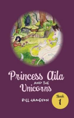 Princess Aila and the Unicorns: Book 1 by Jameson, Bill