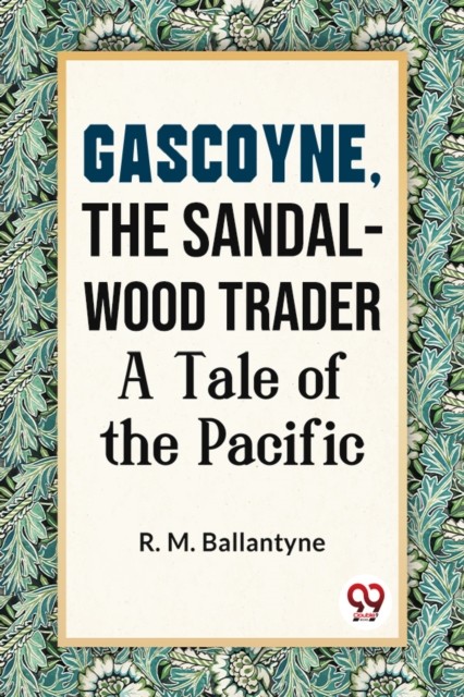 Gascoyne, The Sandal-Wood Trader A Tale Of The Pacific by R. M. Ballantyne