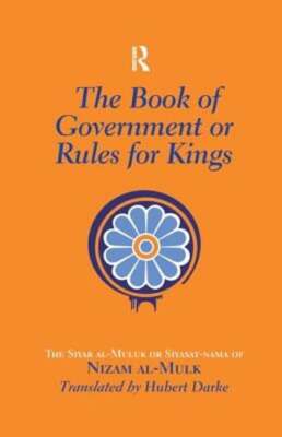 The Book of Government or Rules for Kings: The Siyar al Muluk or Siyasat-nama of