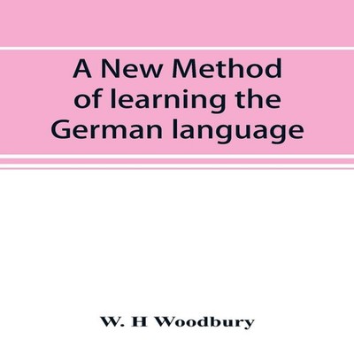 A new method of learning the German language embracing both the a