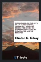 Clinton G. Gilroy | The Inner Life; Or, The Joys Of My Father's House,...