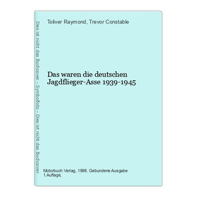 Das waren die deutschen Jagdflieger-Asse 1939-1945 Toliver Raymond / Constable,
