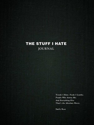 The Stuff I Hate Journal: Trends I Hate. Foods I Loathe. People Who Annoy Me. An