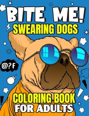 Bite Me! Swearing Dogs Coloring Book For Adults: Funny Coloring Pages With Swear