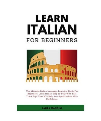 Learn Italian For Beginners: The Ultimate Italian Language Learning Guide For Be