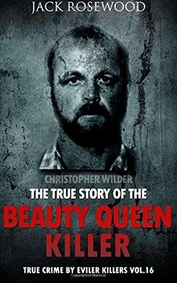 CHRISTOPHER WILDER: THE TRUE STORY OF THE BEAUTY QUEEN By Jack Rosewood **NEW**