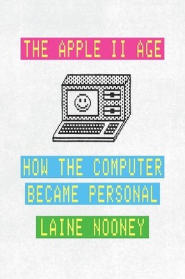 The Apple II Age: How the Computer Became Personal by Laine Nooney (English) Har