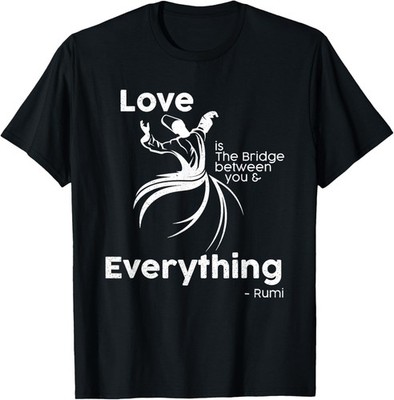 Love is the bridge between you and everything. Rumi quote T-Shirt