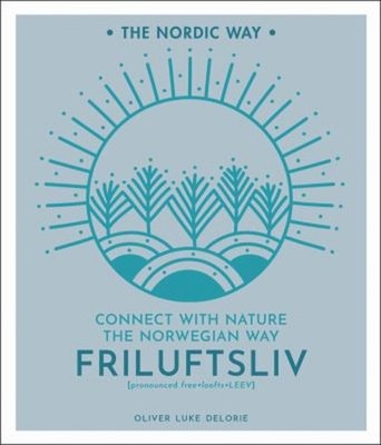 Friluftsliv : Connect with Nature the Norwegian Way Oliver Luke D