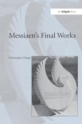 Messiaen's Final Works Christopher Dingle New Book 9781138252721