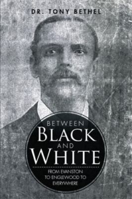 Between Black and White: From Evanston to Englewood to Everywhere - Bethel, Dr.