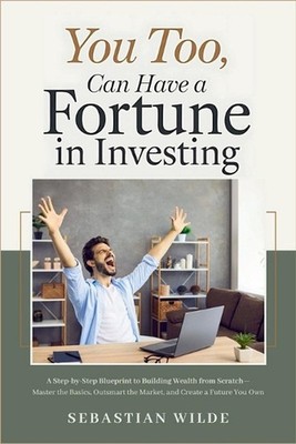 You Too Can Have a Fortune in Investing: Step-by-Step Blueprint to Building Weal