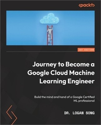 Journey to Become a Google Cloud Machine Learning Engineer: Build the mind and h