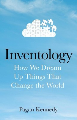 Inventology: How We Dream Up Things That Change the World by Pagan Kennedy Hardc