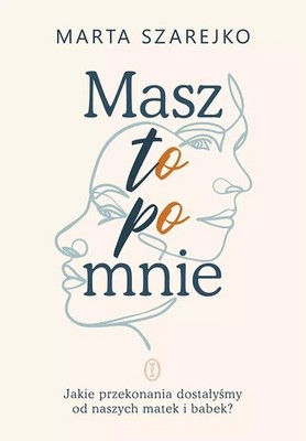 Masz to po mnie. Jakie przekonania dostałyśmy od naszych matek i babek? (Ma...)