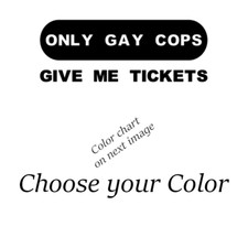 Only Gay Cops Give Me Tickets Vinyl Sticker Decal for Car Truck Window Bumper