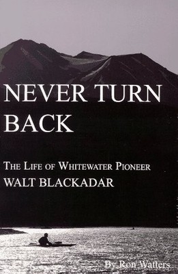Never Turn Back: The Life of Whitewater Pioneer Walt Blackadar