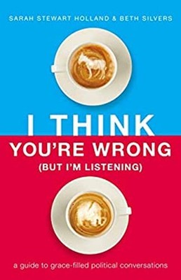I Think You're Wrong but I'm Listening : A Guide to Grace-Filled
