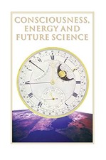 CONSCIOUSNESS, ENERGY, AND FUTURE SCIENCE: COLLECTED By J J Hurtak **Excellent**