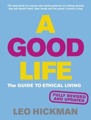 A Good Life : The Guide to Ethical Living Paperback Leo Hickman