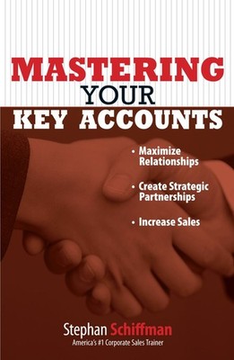 Mastering Your Key Accounts: Maximize Relationships; Create Strategic Partne...