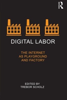 DIGITAL LABOR: THE INTERNET AS PLAYGROUND AND FACTORY By Trebor Scholz EXCELLENT