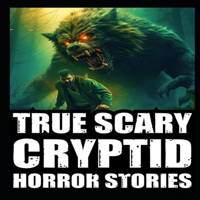 True Scary Cryptid Horror Stories Vol 1. (SasquatchDogmen and Wen