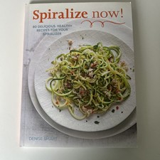 Spiralize Now: 80 Delicious, Healthy Recipes for Your Spiralizer by Denise Smar