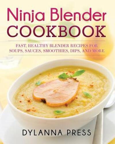 Ninja Blender Cookbook: Fast, Healthy Blender Recipes for So