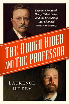 Rough Rider and the Professor : Theodore Roosevelt, Henry Cabot Lodge, and ...