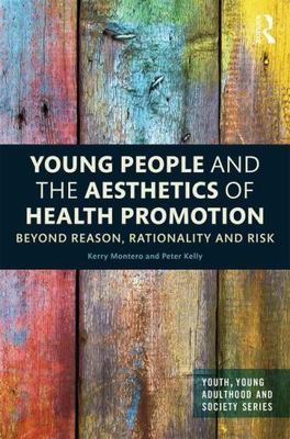 Young People and the Aesthetics of Health Promotion : Beyond Reason, Rational...