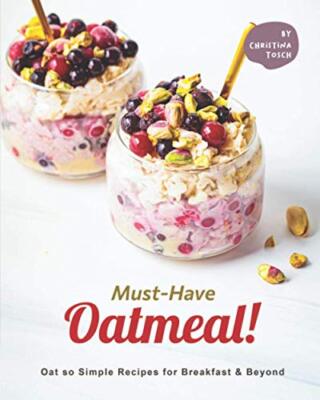 Must-Have Oatmeal!: Oat so Simple Recipes for Breakfast & Beyond by Christina...