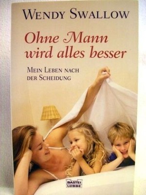 Ohne Mann wird alles besser [mein Leben nach der Scheidung] / Wendy Swallow. Aus